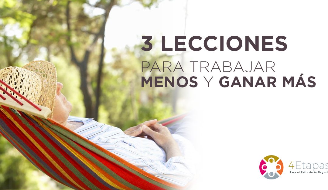 3 Lecciones Para Trabajar Menos y Ganar Más